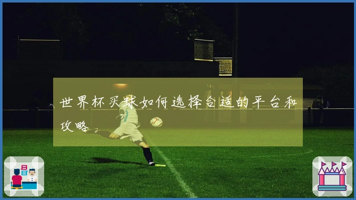 世界杯买球如何选择合适的平台和攻略