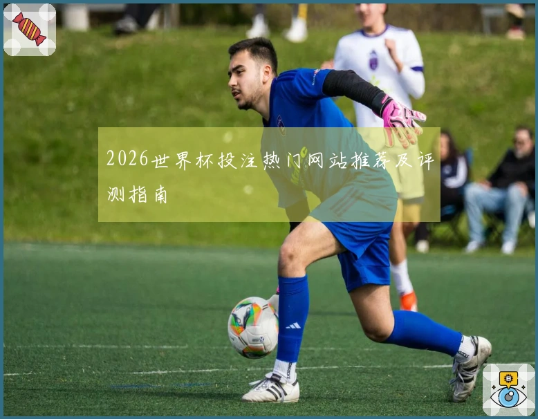 2026世界杯投注热门网站推荐及评测指南