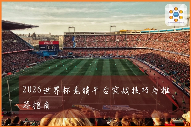 2026世界杯竞猜平台实战技巧与推荐指南