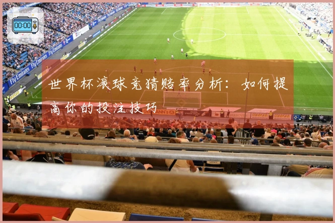 世界杯滚球竞猜赔率分析：如何提高你的投注技巧