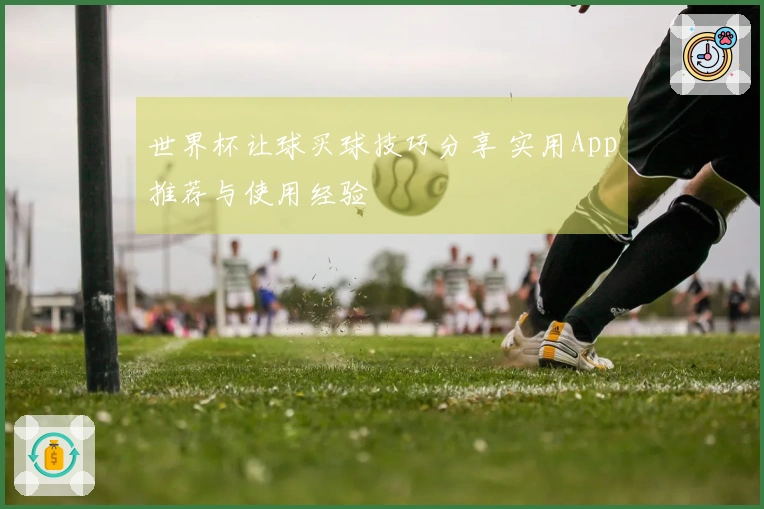 世界杯让球买球技巧分享 实用App推荐与使用经验
