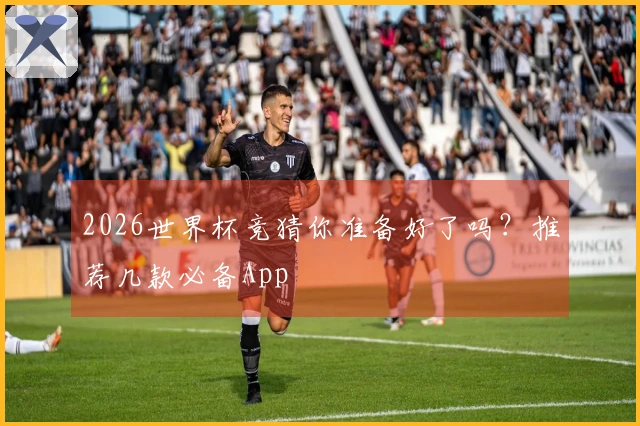2026世界杯竞猜你准备好了吗？推荐几款必备App