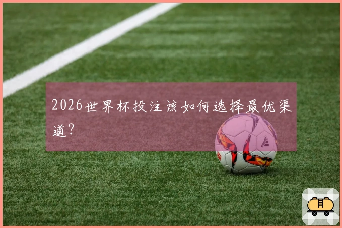 2026世界杯投注该如何选择最优渠道？