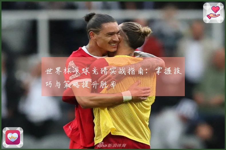 世界杯滚球竞猜实战指南：掌握技巧与策略提升胜率