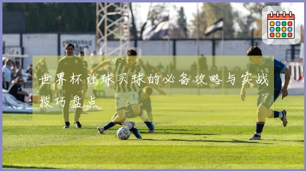 世界杯让球买球的必备攻略与实战技巧盘点