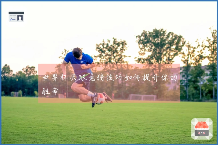 世界杯买球竞猜技巧如何提升你的胜率